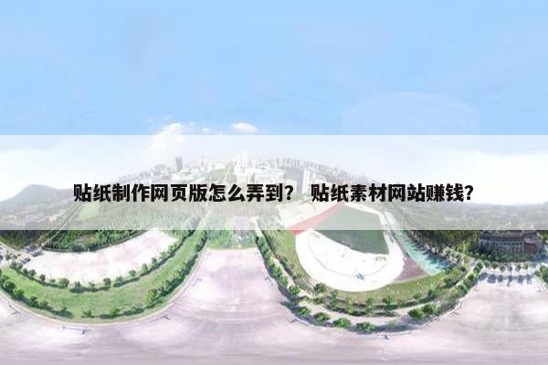 贴纸制作网页版怎么弄到？ 贴纸素材网站赚钱？