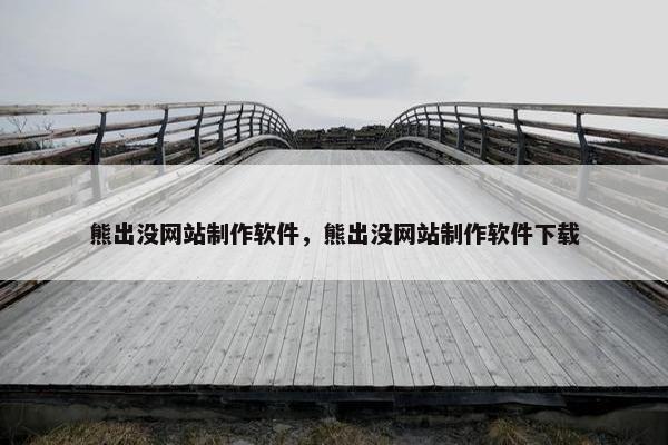 熊出没网站制作软件，熊出没网站制作软件下载