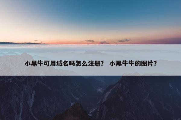 小黑牛可用域名吗怎么注册？ 小黑牛牛的图片？