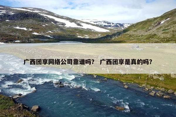 广西团享网络公司靠谱吗？ 广西团享是真的吗？