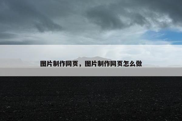 图片制作网页，图片制作网页怎么做