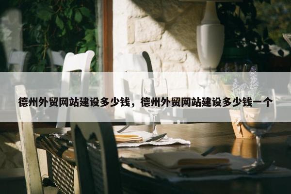 德州外贸网站建设多少钱，德州外贸网站建设多少钱一个
