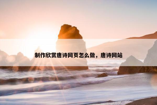 制作欣赏唐诗网页怎么做，唐诗网站