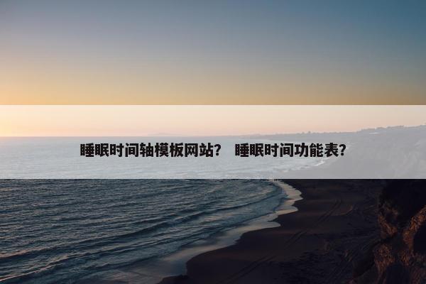 睡眠时间轴模板网站？ 睡眠时间功能表？