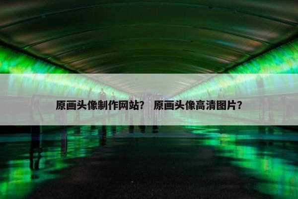 原画头像制作网站？ 原画头像高清图片？