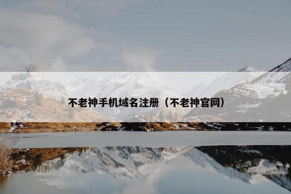不老神手机域名注册（不老神官网）