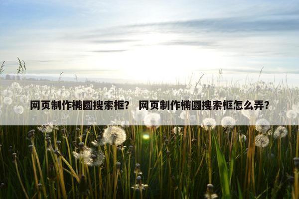 网页制作椭圆搜索框？ 网页制作椭圆搜索框怎么弄？