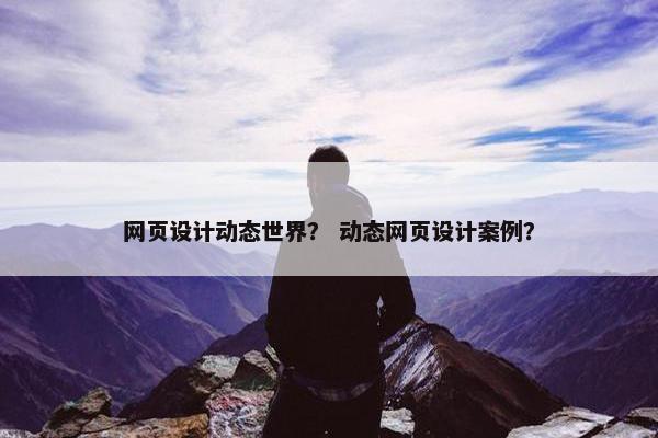 网页设计动态世界？ 动态网页设计案例？