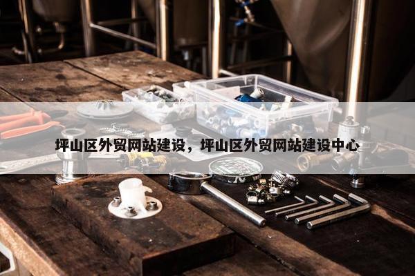 坪山区外贸网站建设，坪山区外贸网站建设中心