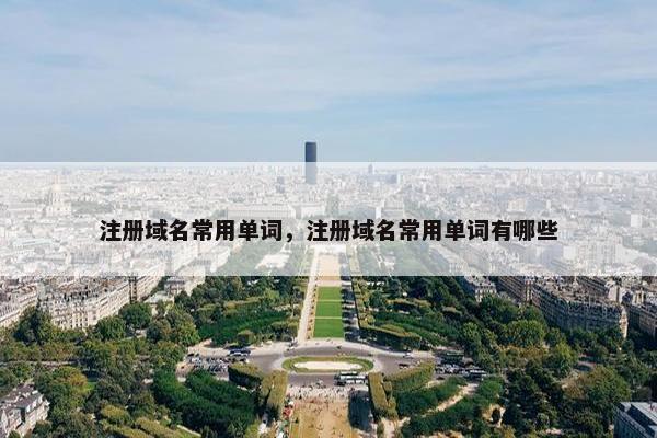 注册域名常用单词，注册域名常用单词有哪些