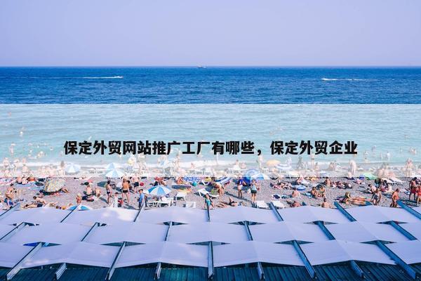 保定外贸网站推广工厂有哪些，保定外贸企业