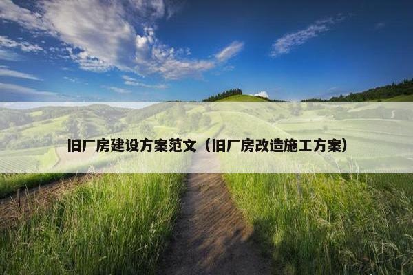 旧厂房建设方案范文（旧厂房改造施工方案）