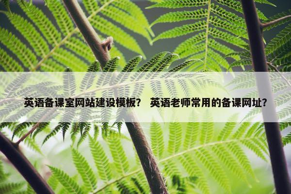 英语备课室网站建设模板？ 英语老师常用的备课网址？