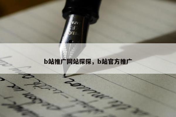 b站推广网站探探，b站官方推广