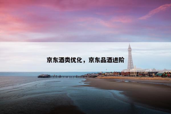 京东酒类优化，京东品酒进阶