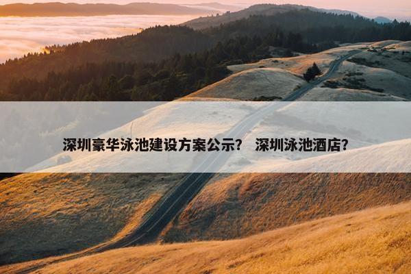 深圳豪华泳池建设方案公示？ 深圳泳池酒店？