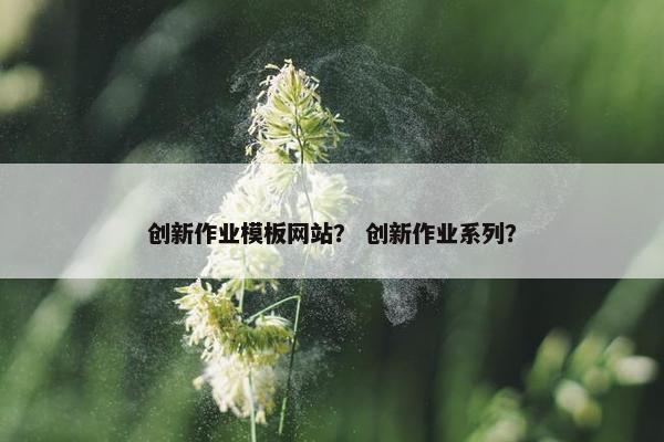 创新作业模板网站？ 创新作业系列？