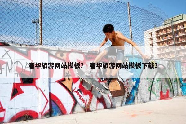 奢华旅游网站模板？ 奢华旅游网站模板下载？