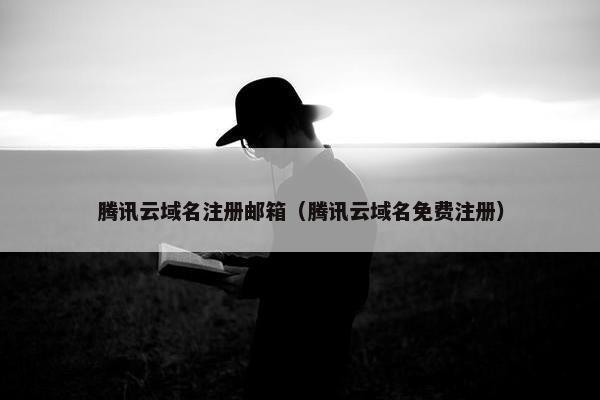 腾讯云域名注册邮箱（腾讯云域名免费注册）