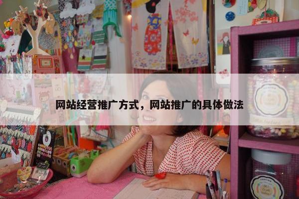 网站经营推广方式，网站推广的具体做法