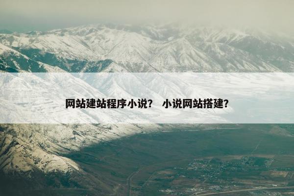 网站建站程序小说？ 小说网站搭建？