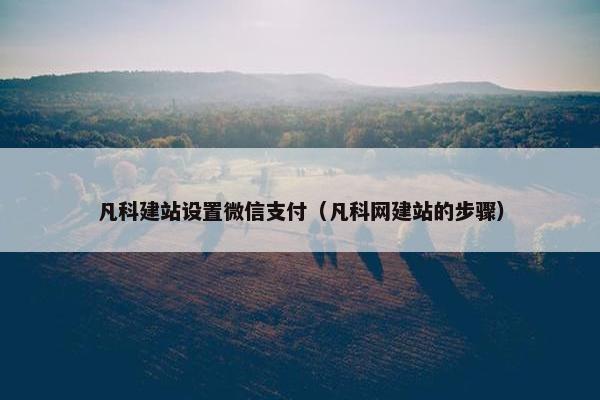 凡科建站设置微信支付（凡科网建站的步骤）