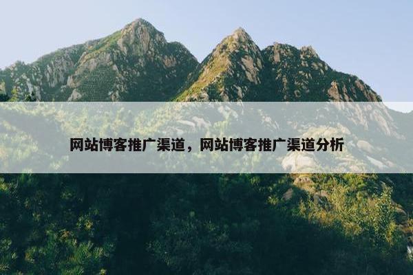 网站博客推广渠道，网站博客推广渠道分析