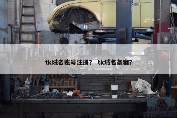 tk域名账号注册？ tk域名备案？