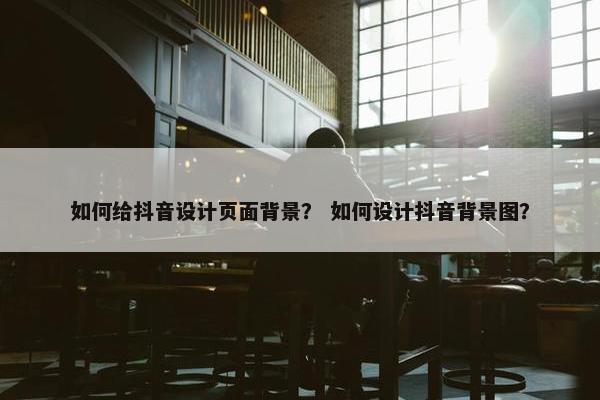 如何给抖音设计页面背景？ 如何设计抖音背景图？