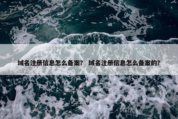 域名注册信息怎么备案？ 域名注册信息怎么备案的？