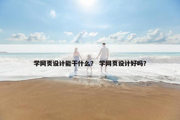 学网页设计能干什么？ 学网页设计好吗？