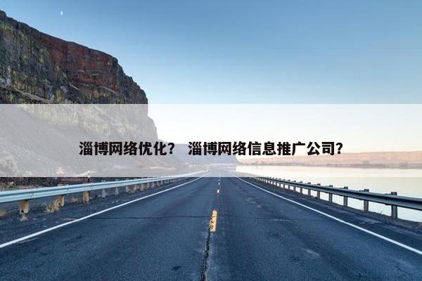 淄博网络优化？ 淄博网络信息推广公司？