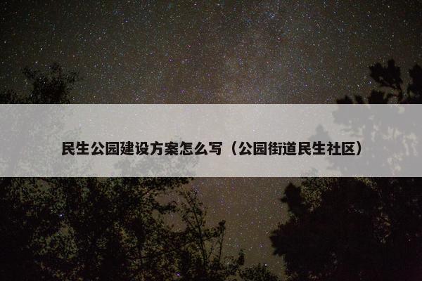 民生公园建设方案怎么写（公园街道民生社区）