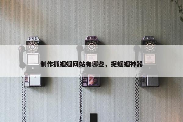 制作抓蝈蝈网站有哪些，捉蝈蝈神器