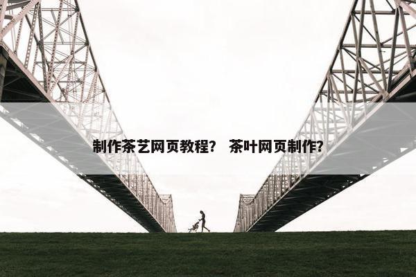 制作茶艺网页教程？ 茶叶网页制作？