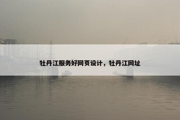 牡丹江服务好网页设计，牡丹江网址
