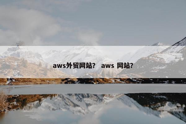 aws外贸网站？ aws 网站？