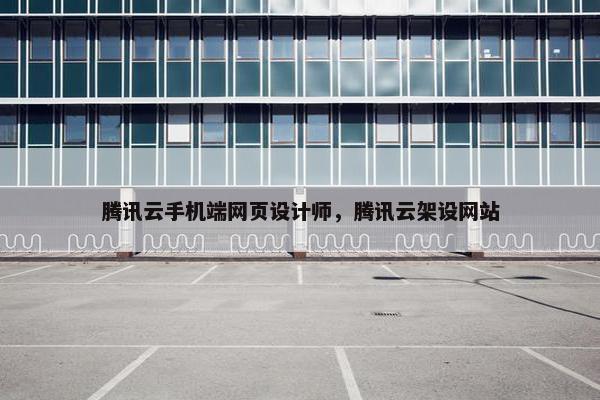 腾讯云手机端网页设计师，腾讯云架设网站