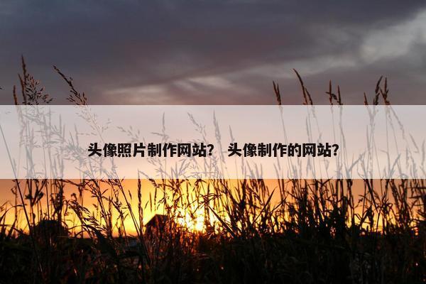 头像照片制作网站？ 头像制作的网站？