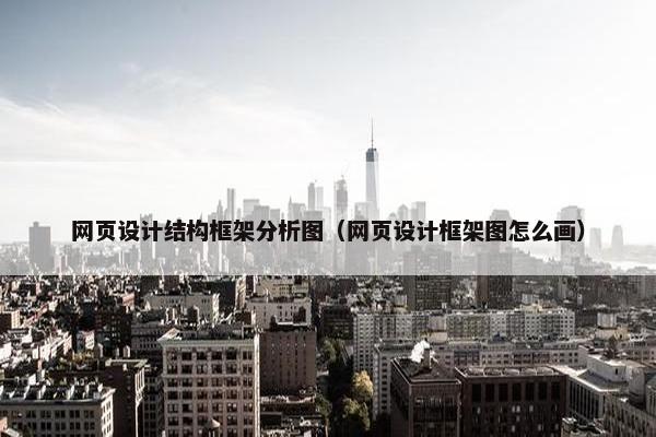网页设计结构框架分析图（网页设计框架图怎么画）