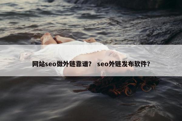 网站seo做外链靠谱？ seo外链发布软件？
