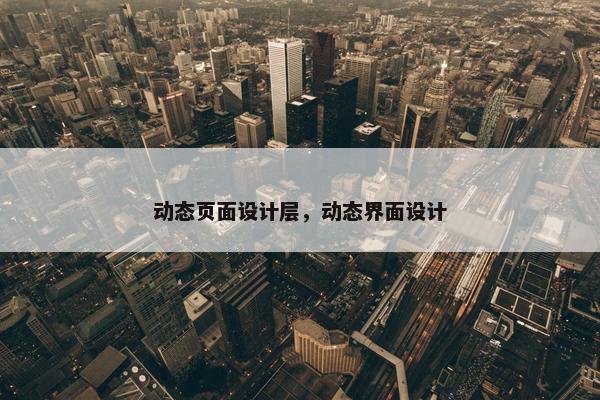 动态页面设计层，动态界面设计