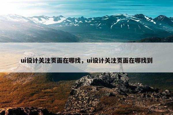 ui设计关注页面在哪找，ui设计关注页面在哪找到