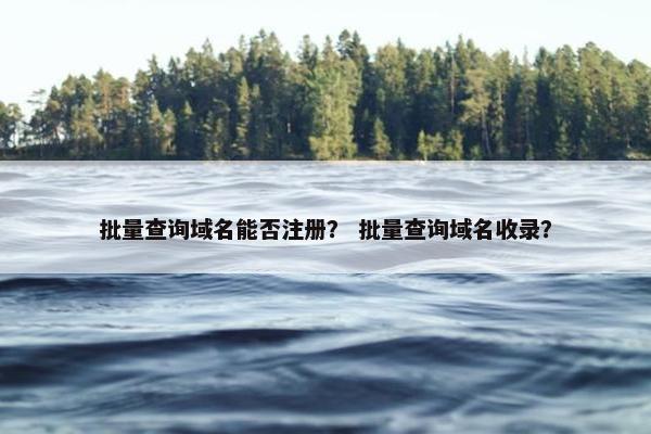 批量查询域名能否注册？ 批量查询域名收录？