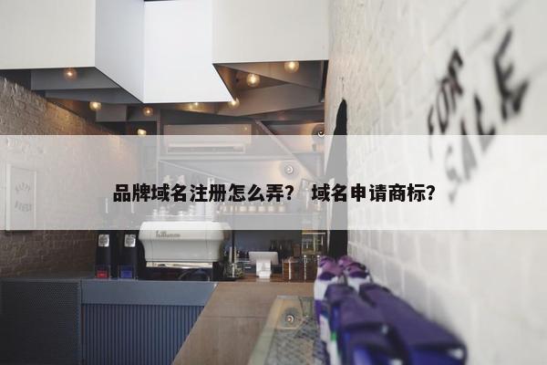 品牌域名注册怎么弄？ 域名申请商标？