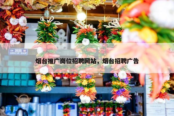 烟台推广岗位招聘网站，烟台招聘广告