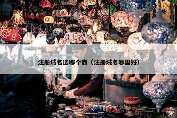 注册域名选哪个商（注册域名哪里好）