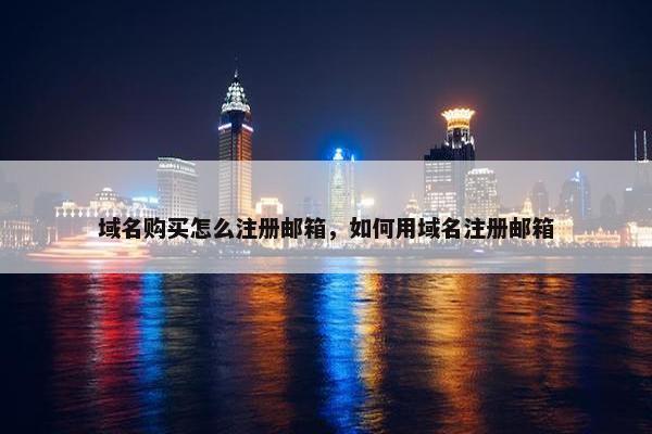域名购买怎么注册邮箱，如何用域名注册邮箱