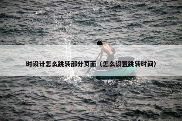 时设计怎么跳转部分页面（怎么设置跳转时间）