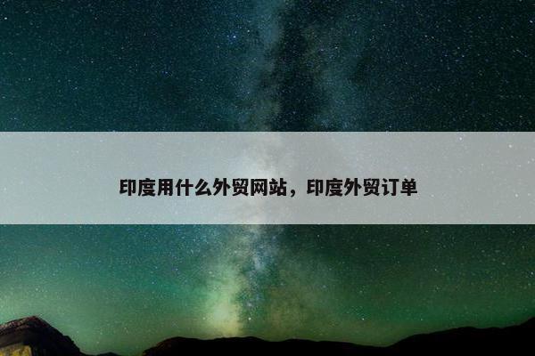 印度用什么外贸网站，印度外贸订单